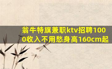 翁牛特旗兼职ktv招聘1000收入不用愁身高160cm起
